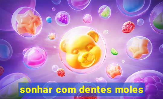 sonhar com dentes moles